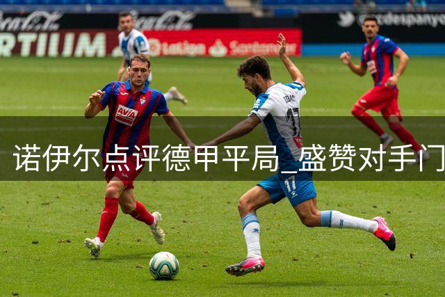 诺伊尔点评德甲平局 盛赞对手门将表现完美